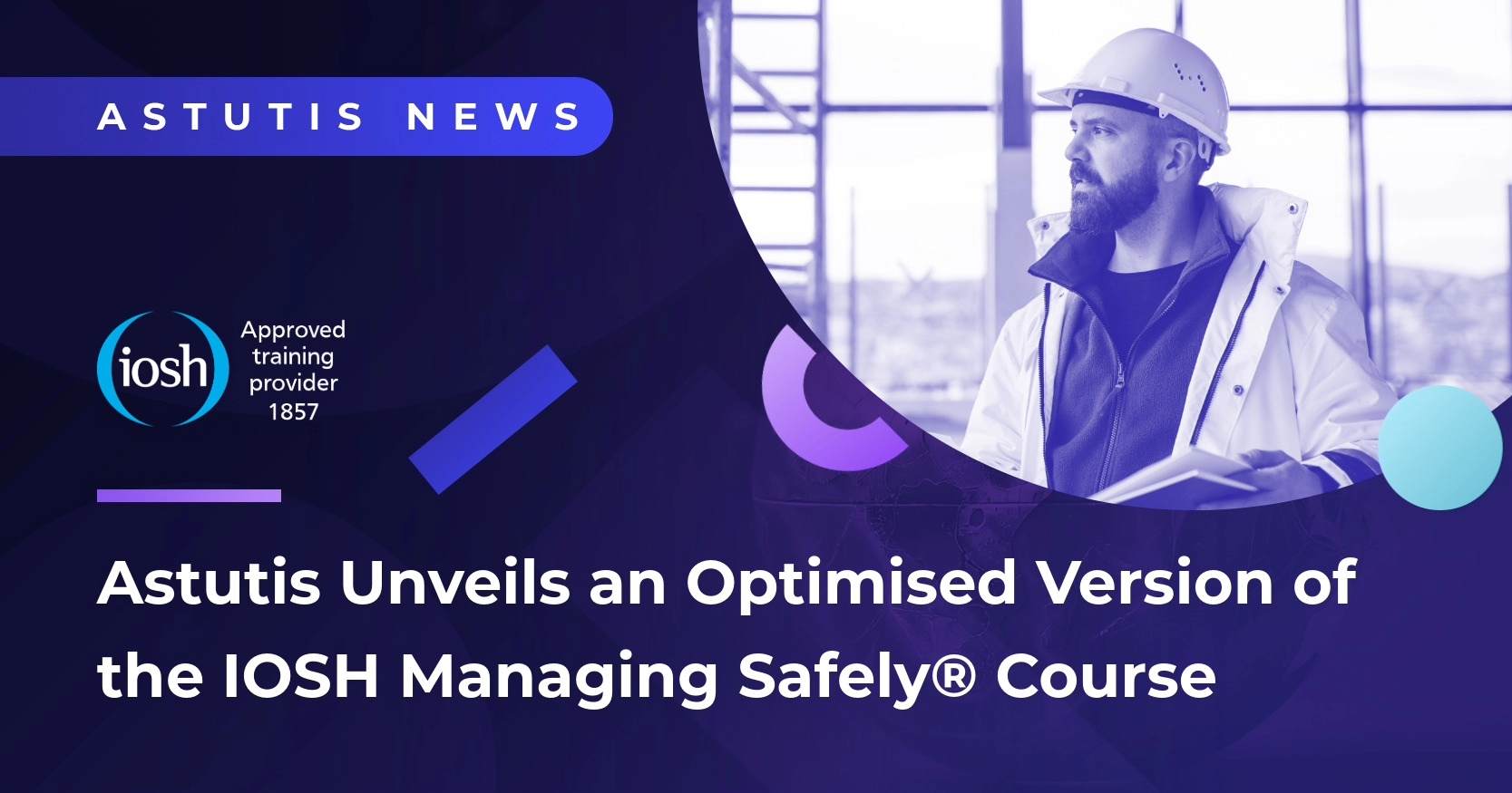 Astutis Unveils a Newly Optimised Version of the IOSH Managing Safely® Online Course Image