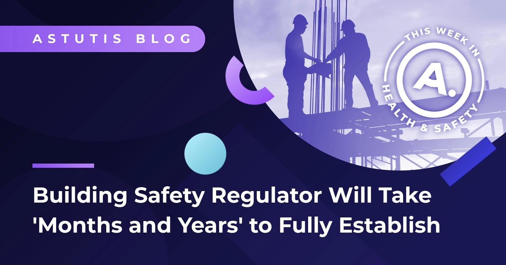 HSE Confirms Building Safety Regulator Will Take ‘Months and Years’ to Fully Establish Image